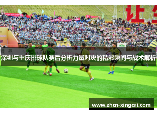 深圳与重庆排球队赛后分析力量对决的精彩瞬间与战术解析