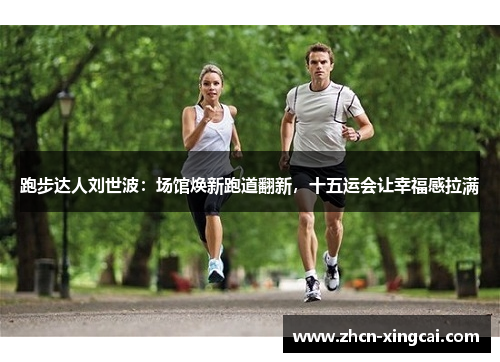 跑步达人刘世波：场馆焕新跑道翻新，十五运会让幸福感拉满