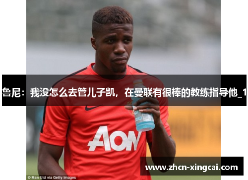 鲁尼：我没怎么去管儿子凯，在曼联有很棒的教练指导他_1